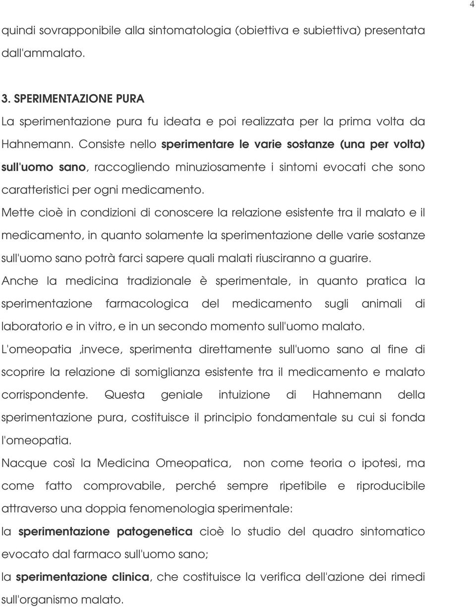 Consiste nello sperimentare le varie sostanze (una per volta) sull'uomo sano, raccogliendo minuziosamente i sintomi evocati che sono caratteristici per ogni medicamento.