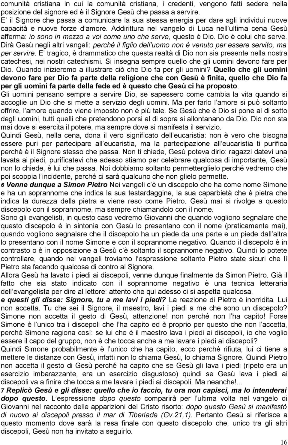 Addirittura nel vangelo di Luca nell ultima cena Gesù afferma: io sono in mezzo a voi come uno che serve, questo è Dio. Dio è colui che serve.