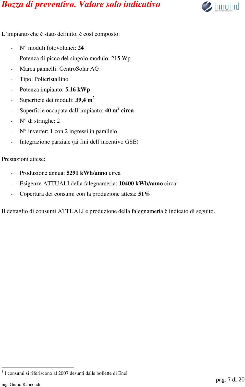 16 kwp & Superficie dei moduli: 39,4 m 2 & Superficie occupata dall impianto: 40 m 2 circa & N di stringhe: 2 & N inverter: 1 con 2 ingressi in parallelo & Integrazione parziale (ai fini