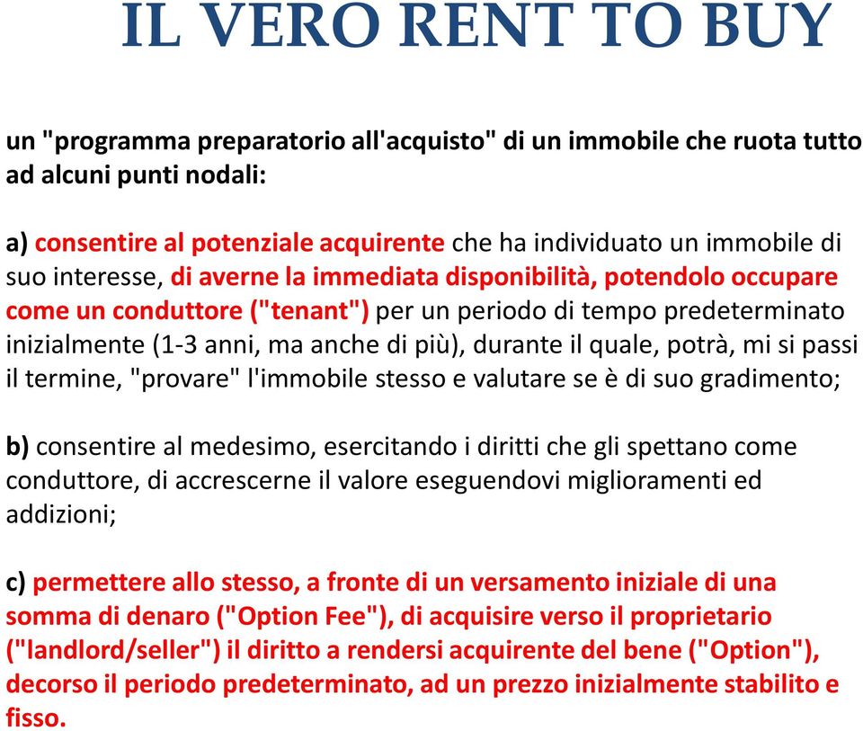 potrà, mi si passi il termine, "provare" l'immobile stesso e valutare se è di suo gradimento; b) consentire al medesimo, esercitando i diritti che gli spettano come conduttore, di accrescerne il