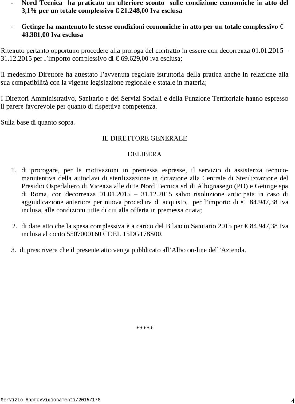 381,00 Iva esclusa Ritenuto pertanto opportuno procedere alla proroga del contratto in essere con decorrenza 01.01.2015 31.12.2015 per l importo complessivo di 69.