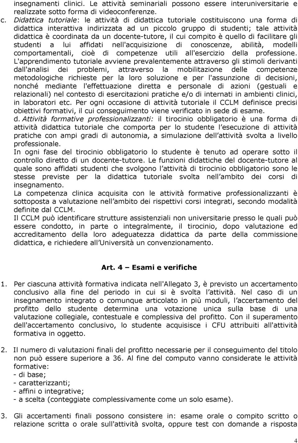 Didattica tutoriale: le attività di didattica tutoriale costituiscono una forma di didattica interattiva indirizzata ad un piccolo gruppo di studenti; tale attività didattica è coordinata da un