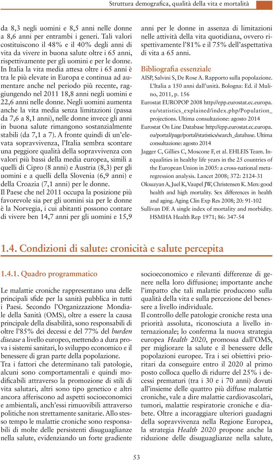 In Italia la vita media attesa oltre i 65 anni è tra le più elevate in Europa e continua ad aumentare anche nel periodo più recente, raggiungendo nel 2011 18,8 anni negli uomini e 22,6 anni nelle