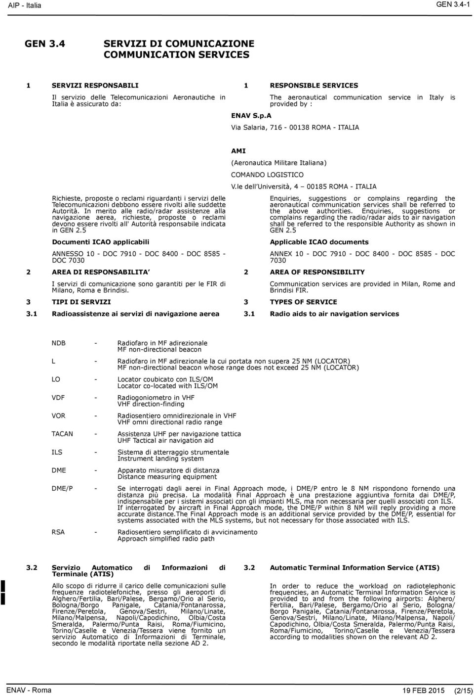 communication service in Italy is provided by : ENAV S.p.A Via Salaria, 716-00138 ROMA - ITALIA Richieste, proposte o reclami riguardanti i servizi delle Telecomunicazioni debbono essere rivolti alle suddette Autorità.