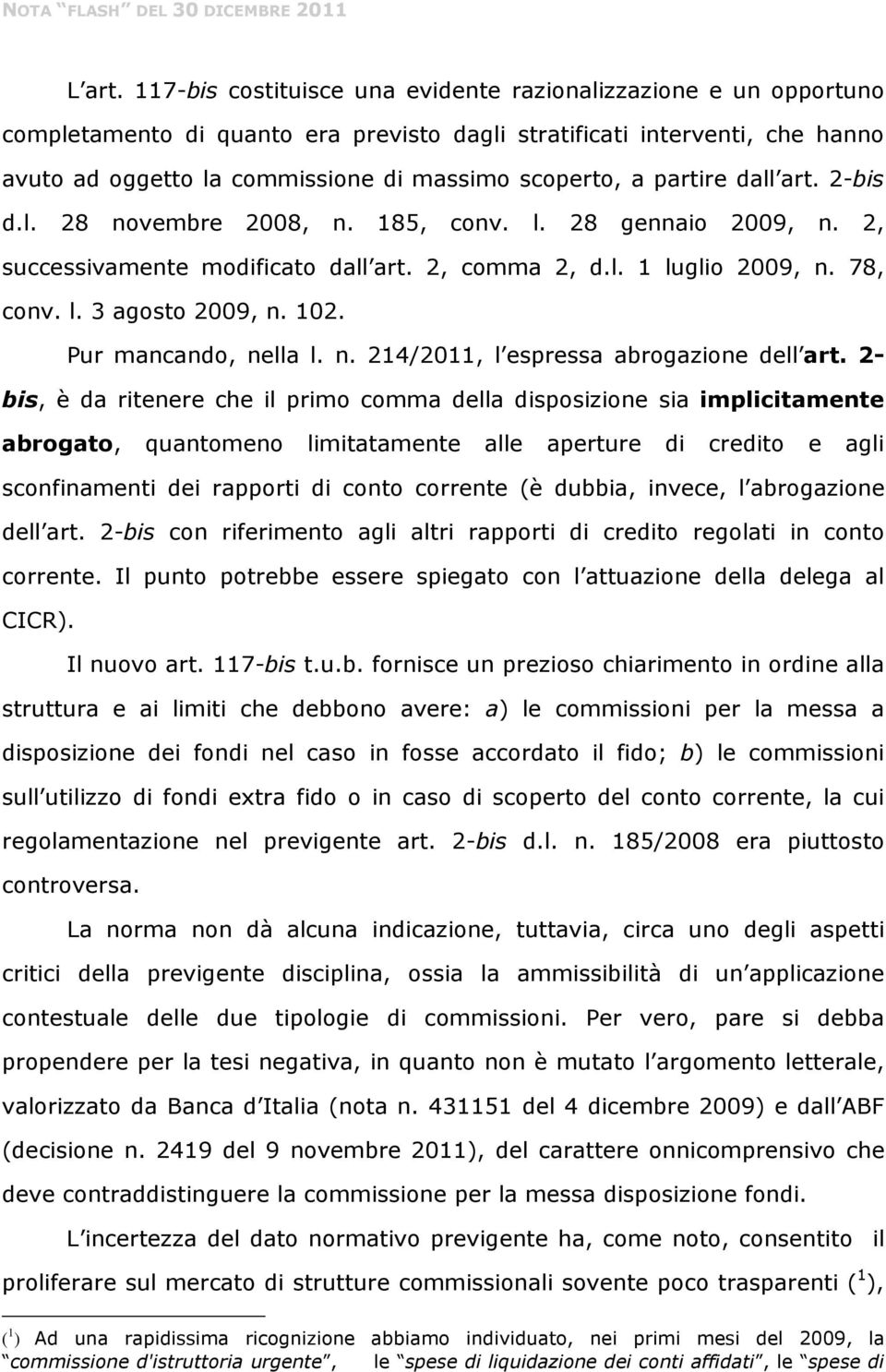 partire dall art. 2-bis d.l. 28 novembre 2008, n. 185, conv. l. 28 gennaio 2009, n. 2, successivamente modificato dall art. 2, comma 2, d.l. 1 luglio 2009, n. 78, conv. l. 3 agosto 2009, n. 102.