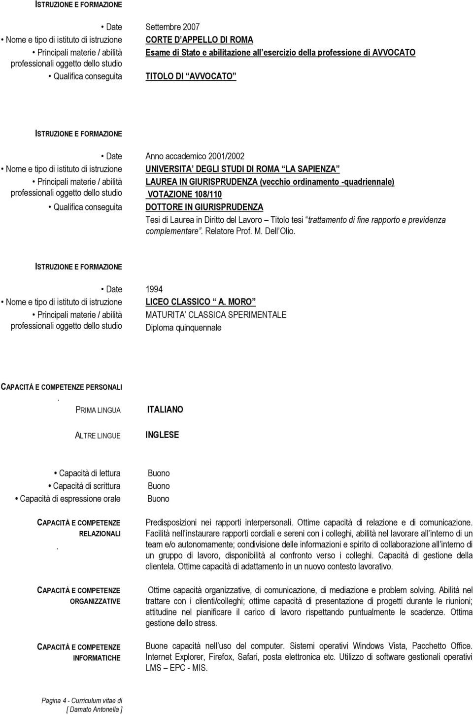 DI ROMA LA SAPIENZA Principali materie / abilità LAUREA IN GIURISPRUDENZA (vecchio ordinamento -quadriennale) professionali oggetto dello studio VOTAZIONE 108/110 Qualifica conseguita DOTTORE IN