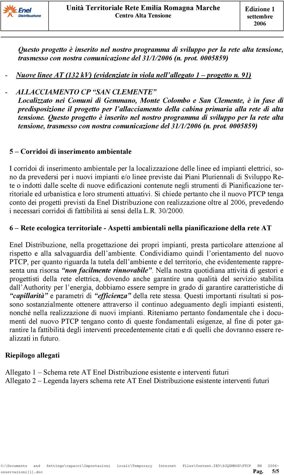 91) - ALLACCIAMENTO CP SAN CLEMENTE Localizzato nei Comuni di Gemmano, Monte Colombo e San Clemente, è in fase di predisposizione il progetto per l allacciamento della cabina primaria alla rete di