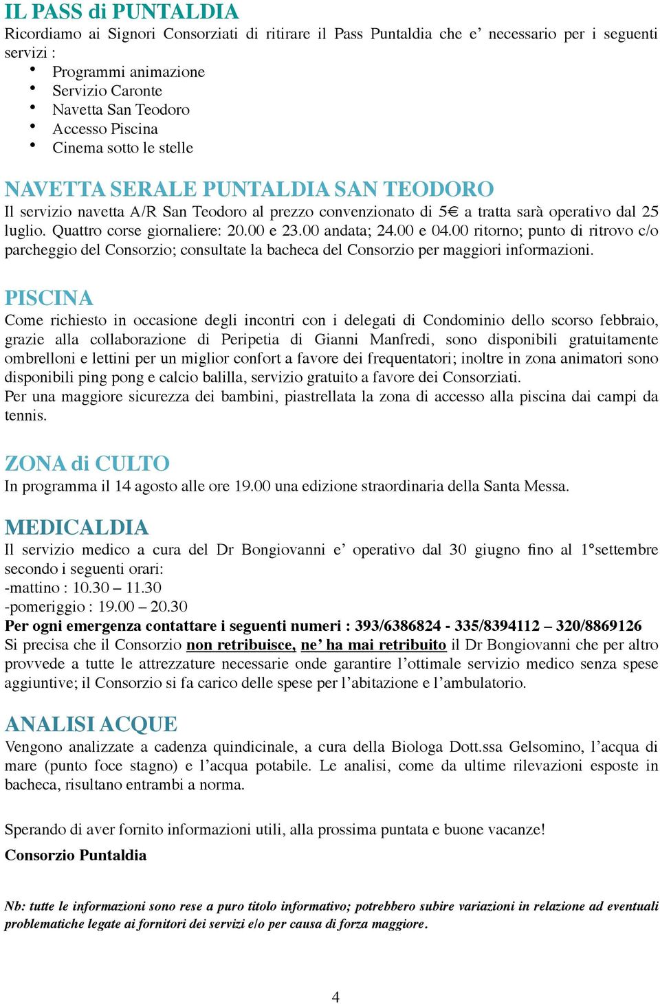 Quattro corse giornaliere: 20.00 e 23.00 andata; 24.00 e 04.00 ritorno; punto di ritrovo c/o parcheggio del Consorzio; consultate la bacheca del Consorzio per maggiori informazioni.