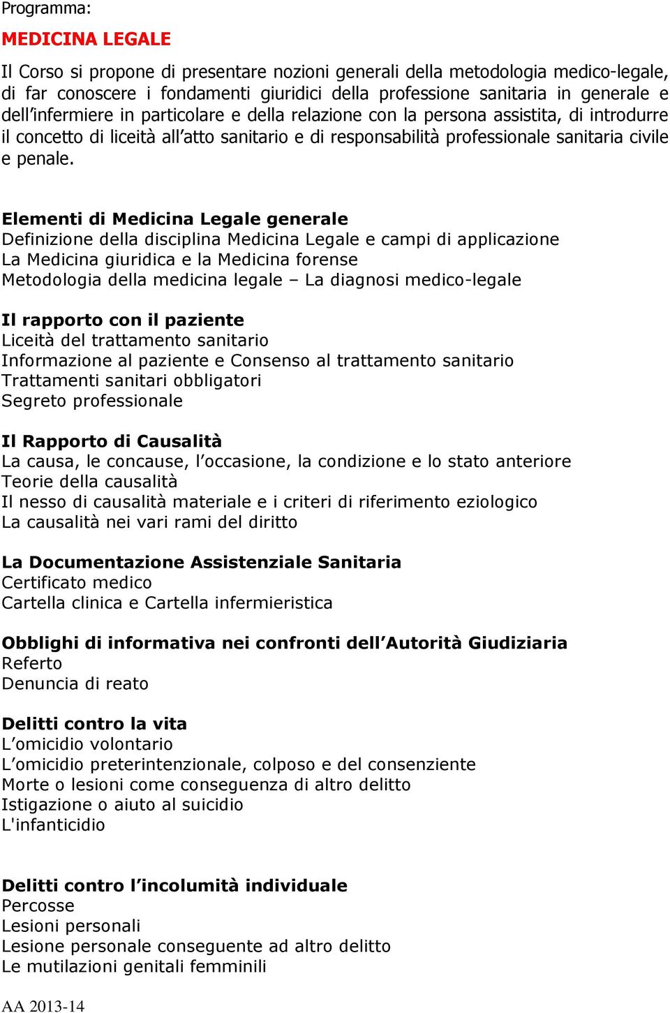 Elementi di Medicina Legale generale Definizione della disciplina Medicina Legale e campi di applicazione La Medicina giuridica e la Medicina forense Metodologia della medicina legale La diagnosi