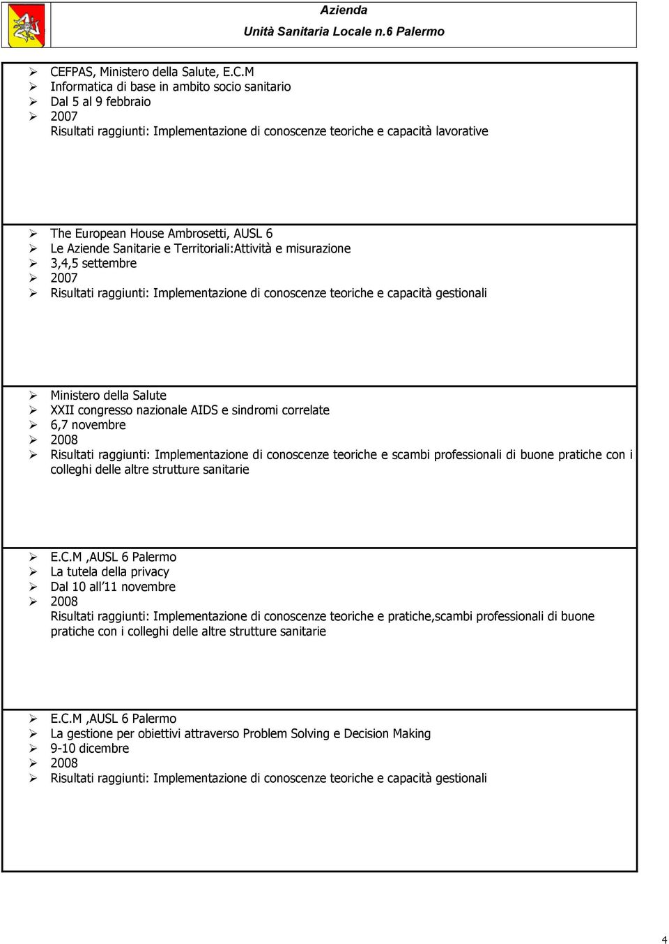 Ministero della Salute XXII congresso nazionale AIDS e sindromi correlate 6,7 novembre 2008 Risultati raggiunti: Implementazione di conoscenze teoriche e scambi professionali di buone pratiche con i