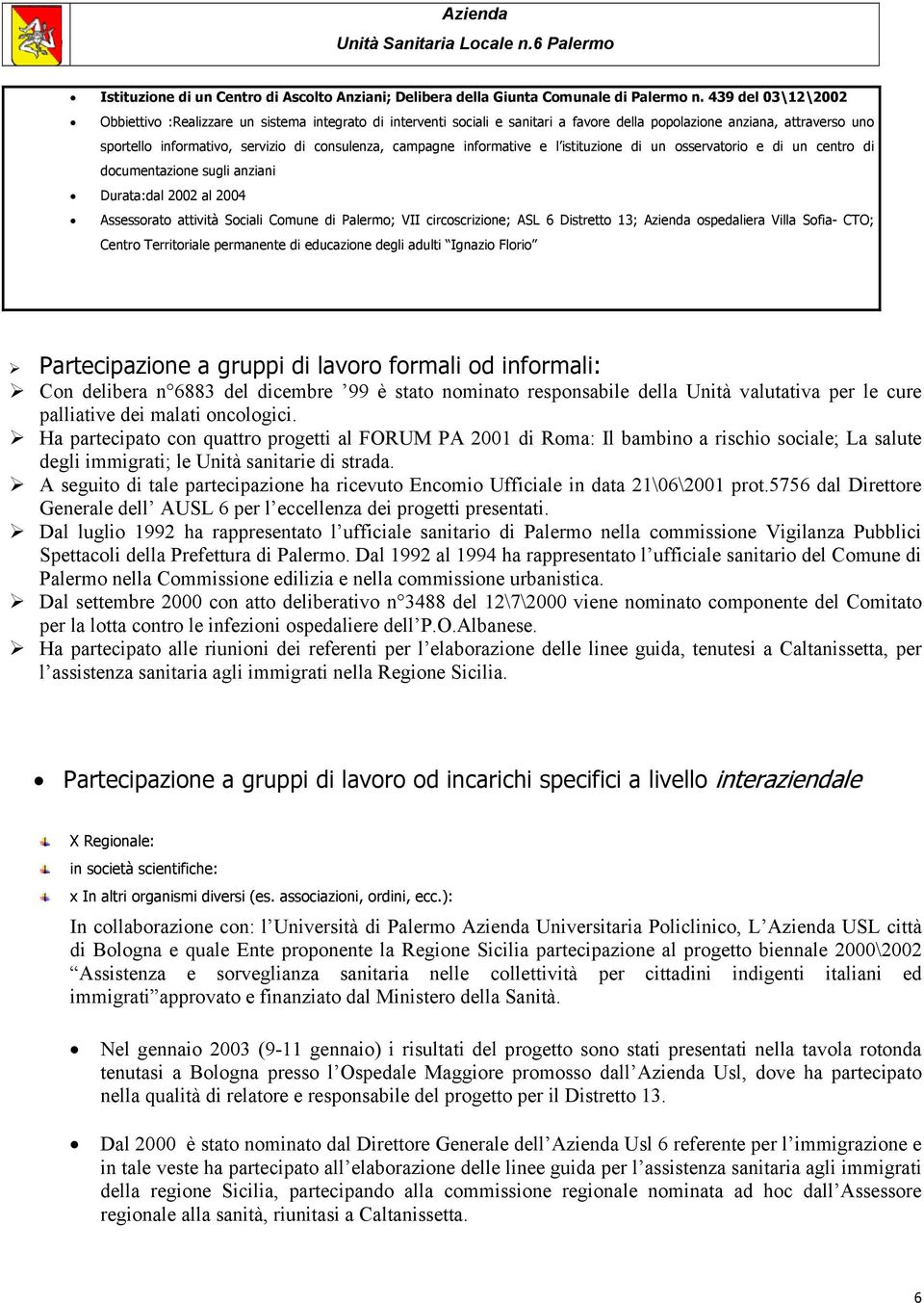 campagne informative e l istituzione di un osservatorio e di un centro di documentazione sugli anziani Durata:dal 2002 al 2004 Assessorato attività Sociali Comune di Palermo; VII circoscrizione; ASL