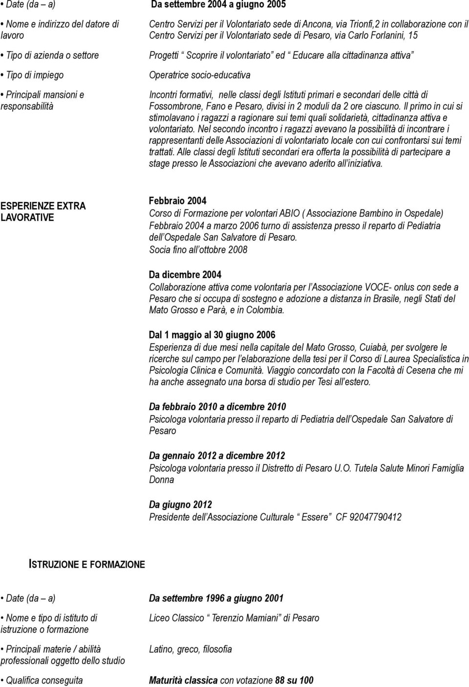 volontariato ed Educare alla cittadinanza attiva Operatrice socio-educativa Date (da a) Da settembre 1996 a giugno 2001 Principali materie / abilità professionali oggetto dello studio Incontri