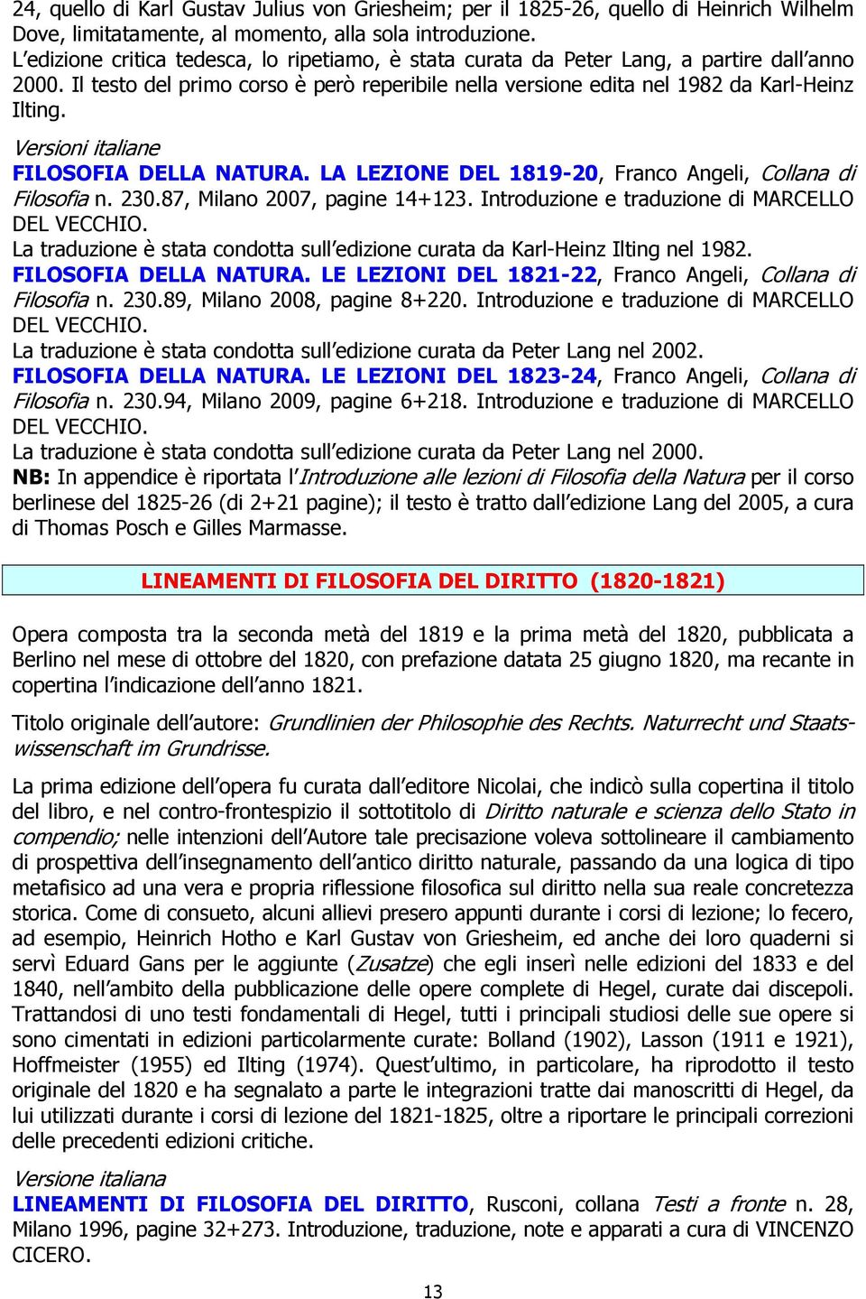 Versioni italiane FILOSOFIA DELLA NATURA. LA LEZIONE DEL 1819-20, Franco Angeli, Collana di Filosofia n. 230.87, Milano 2007, pagine 14+123. Introduzione e traduzione di MARCELLO DEL VECCHIO.