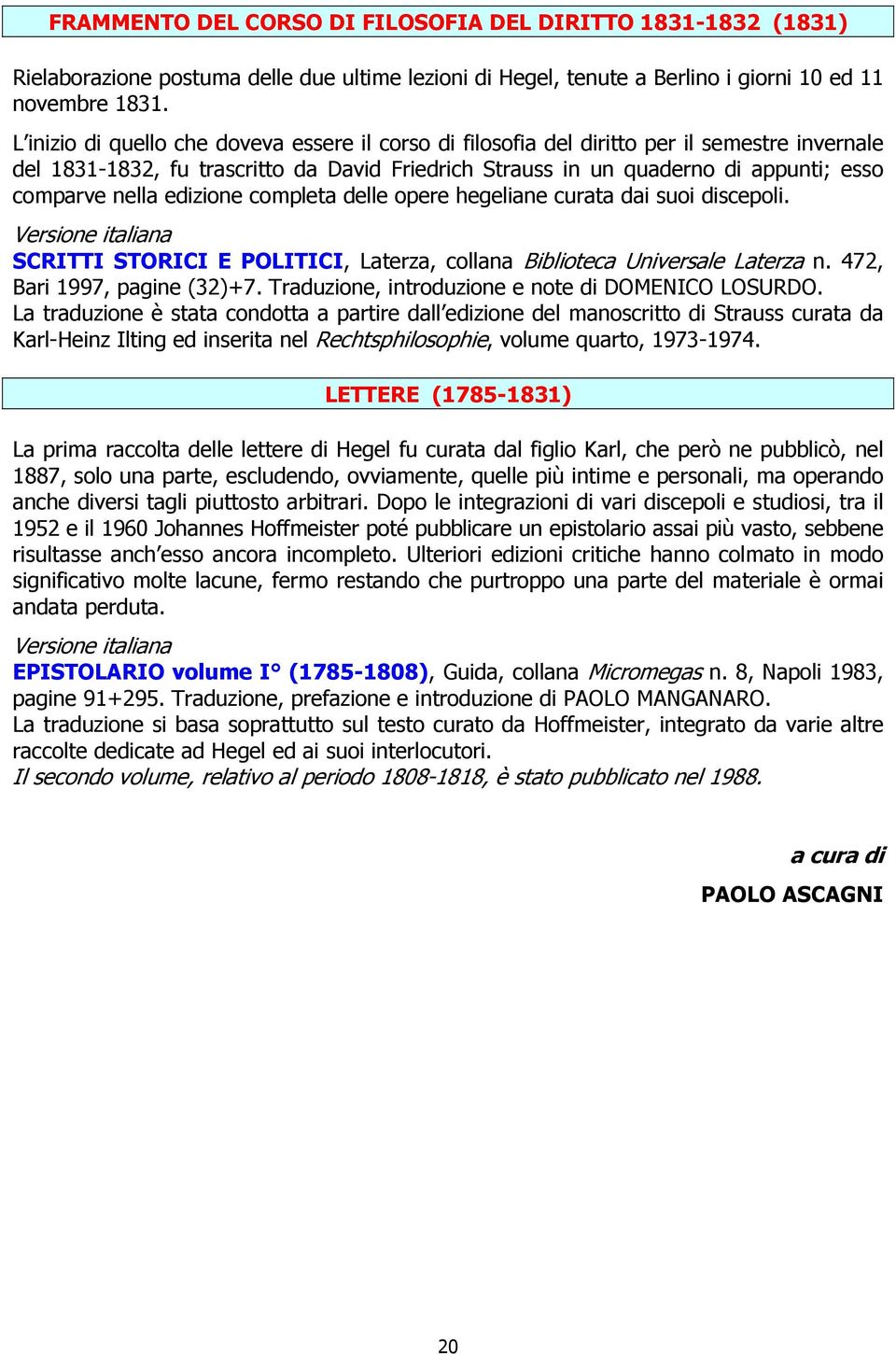 edizione completa delle opere hegeliane curata dai suoi discepoli. SCRITTI STORICI E POLITICI, Laterza, collana Biblioteca Universale Laterza n. 472, Bari 1997, pagine (32)+7.