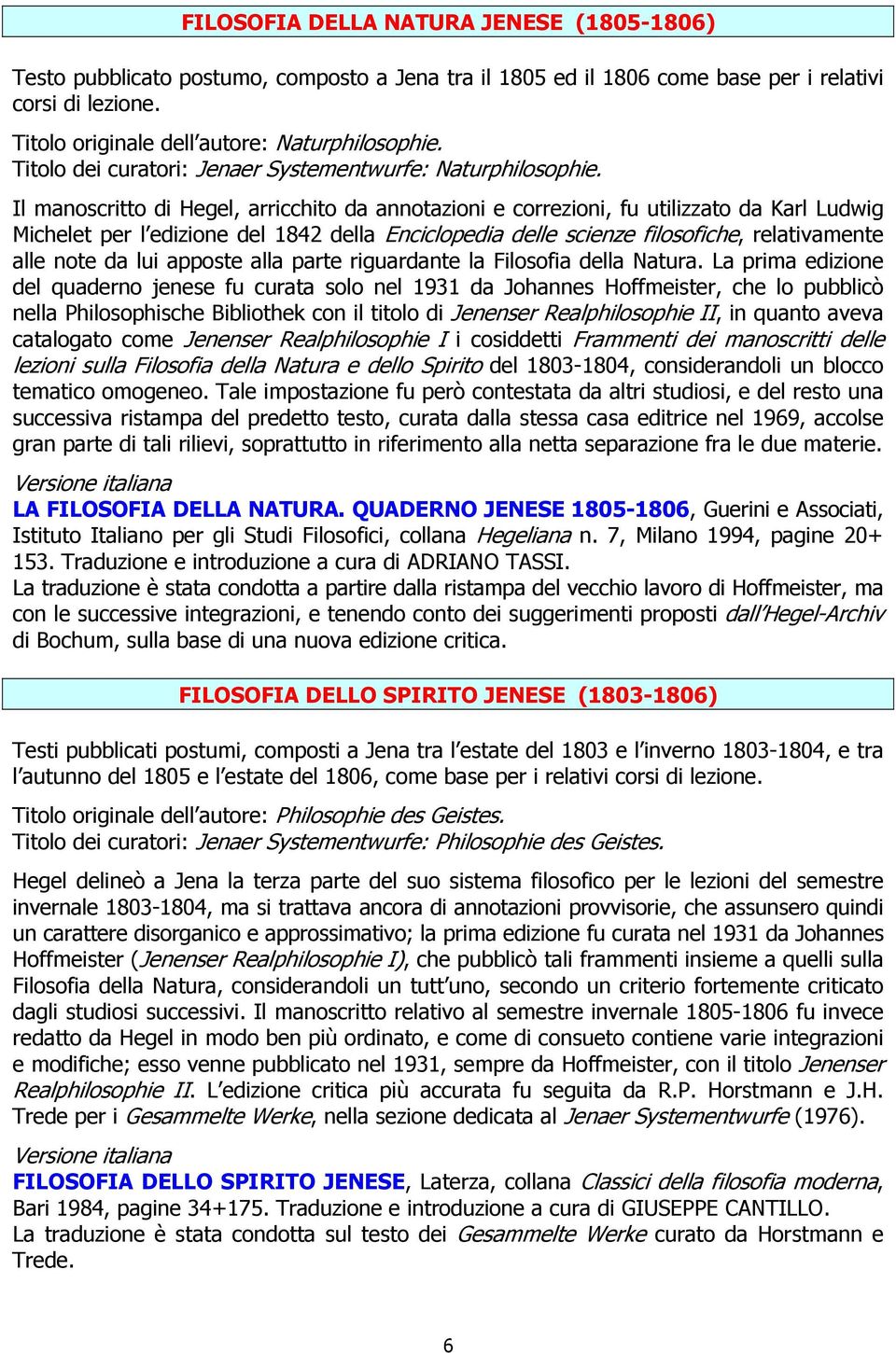 Il manoscritto di Hegel, arricchito da annotazioni e correzioni, fu utilizzato da Karl Ludwig Michelet per l edizione del 1842 della Enciclopedia delle scienze filosofiche, relativamente alle note da