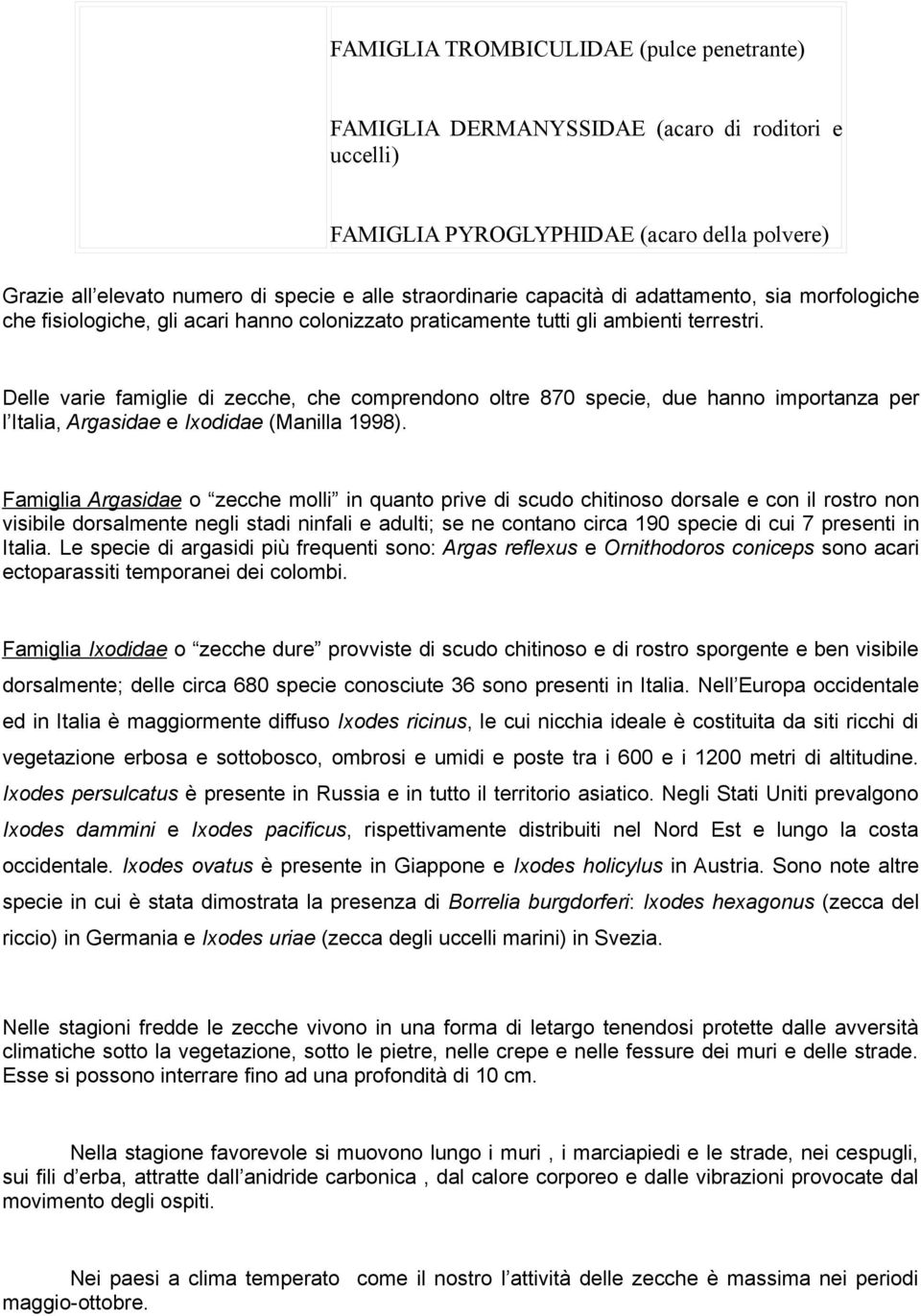 Delle varie famiglie di zecche, che comprendono oltre 870 specie, due hanno importanza per l Italia, Argasidae e Ixodidae (Manilla 1998).