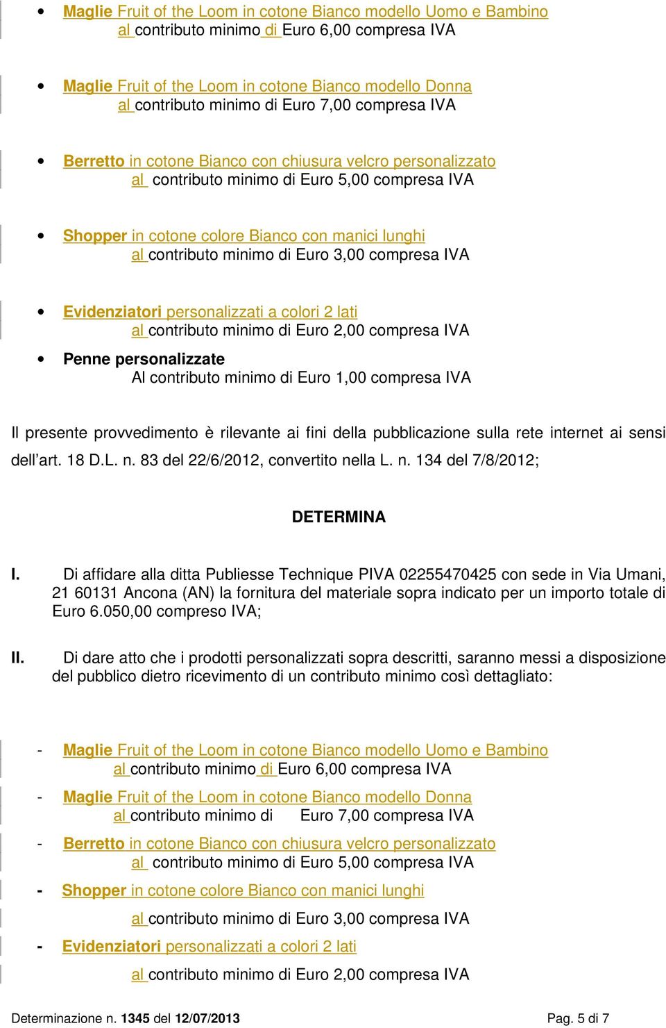 Euro 3,00 compresa IVA Evidenziatori personalizzati a colori 2 lati al contributo minimo di Euro 2,00 compresa IVA Penne personalizzate Al contributo minimo di Euro 1,00 compresa IVA Il presente