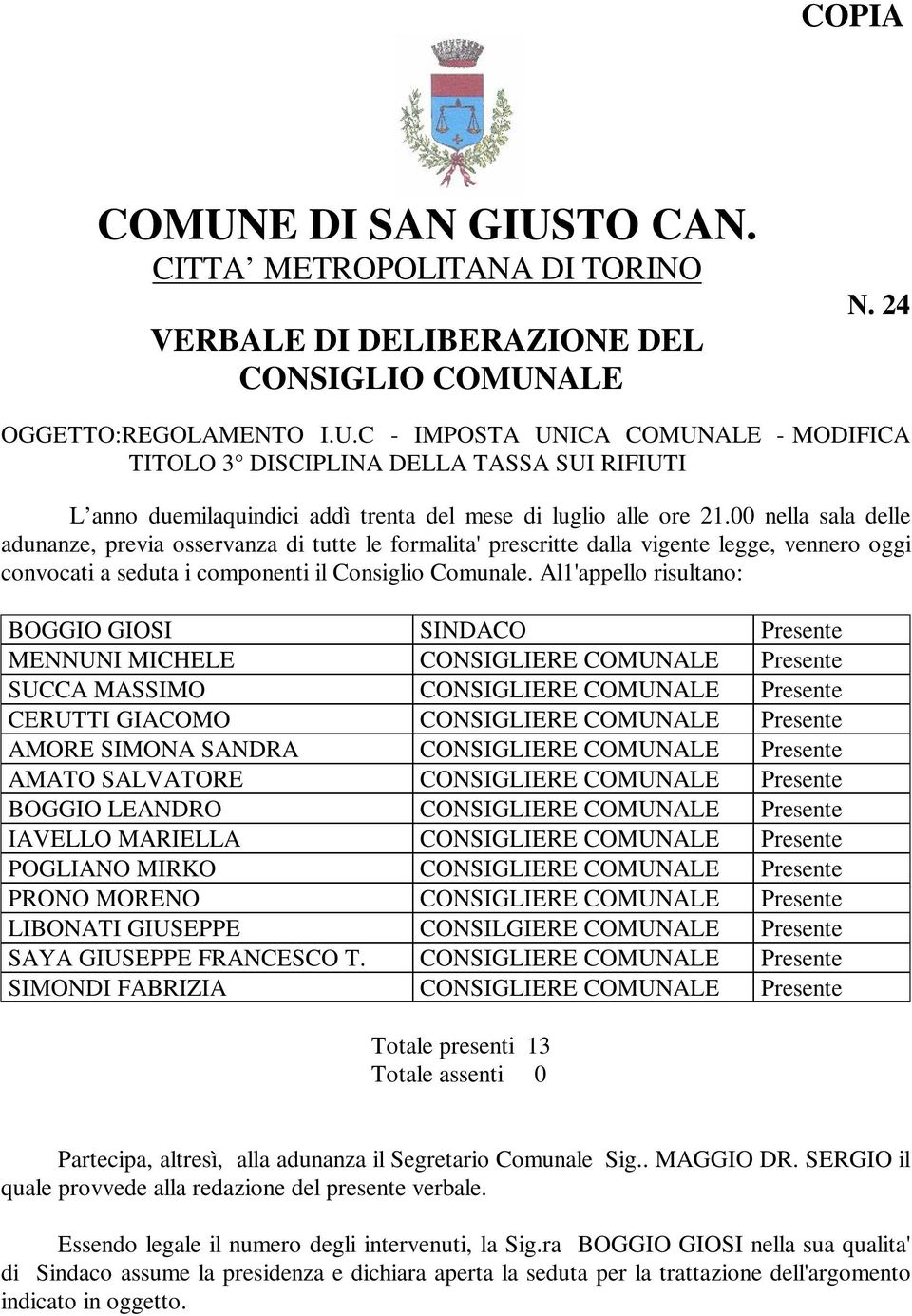 Al1'appello risultano: BOGGIO GIOSI SINDACO Presente MENNUNI MICHELE CONSIGLIERE COMUNALE Presente SUCCA MASSIMO CONSIGLIERE COMUNALE Presente CERUTTI GIACOMO CONSIGLIERE COMUNALE Presente AMORE