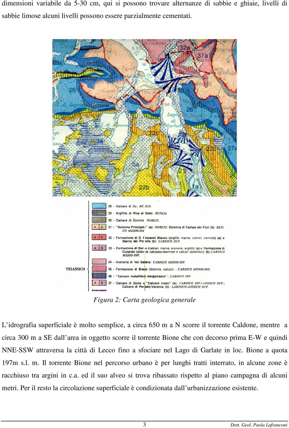 che con decorso prima E-W e quindi NNE-SSW attraversa la città di Lecco fino a sfociare nel Lago di Garlate in loc. Bione a quota 197m s.l. m.