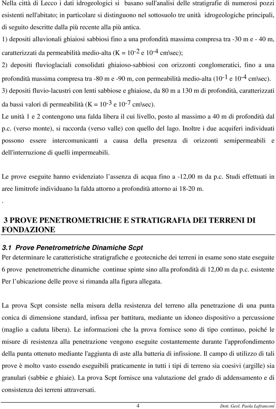 1) depositi alluvionali ghiaiosi sabbiosi fino a una profondità massima compresa tra -30 m e - 40 m, caratterizzati da permeabilità medio-alta (K = 10-2 e 10-4 cm\sec); 2) depositi fluvioglaciali