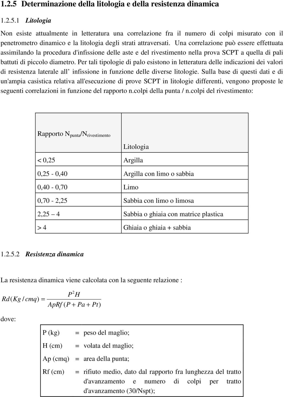 Per tali tipologie di palo esistono in letteratura delle indicazioni dei valori di resistenza laterale all infissione in funzione delle diverse litologie.