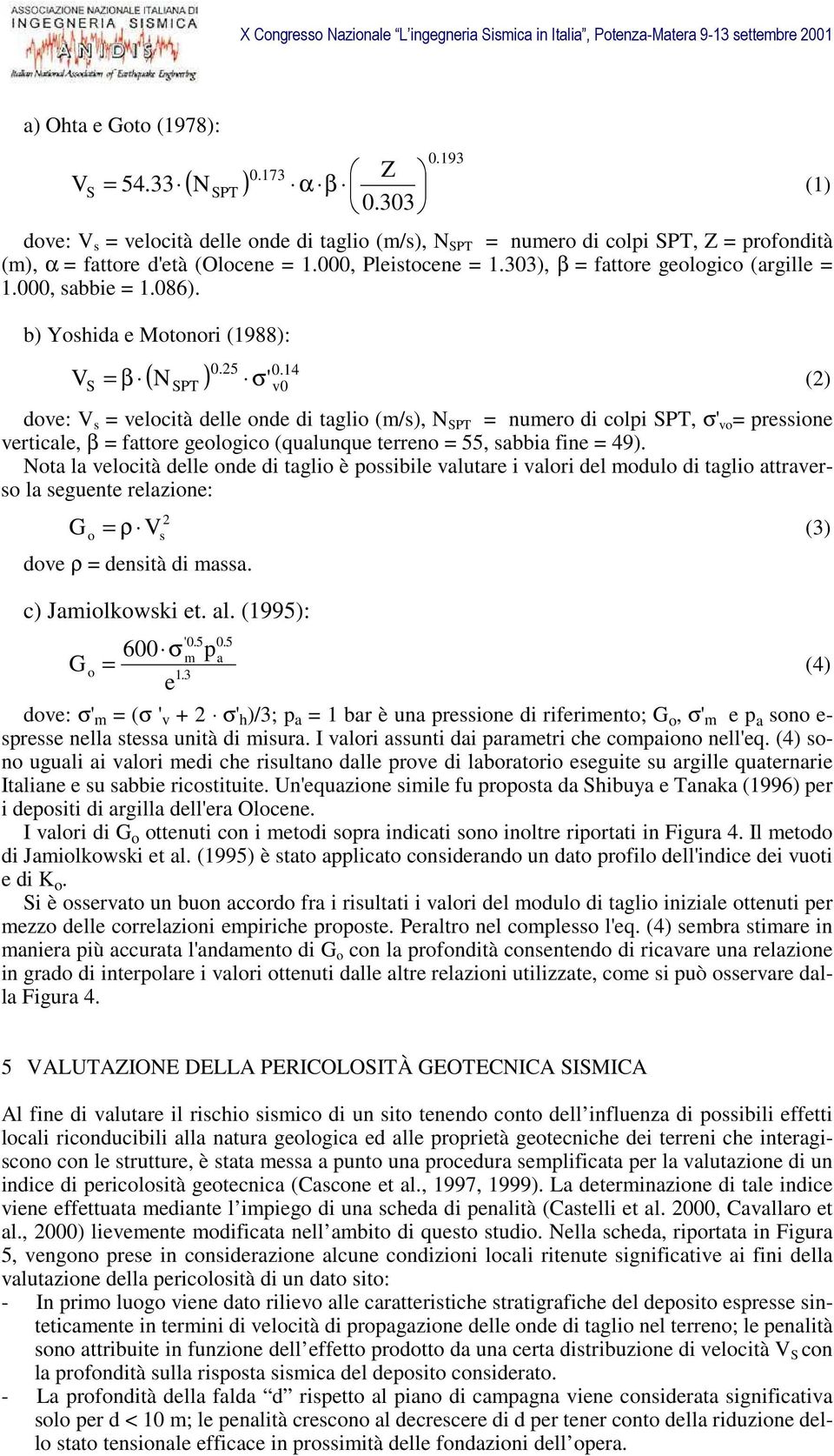 14 ( N ) σ' = β () SPT v dove: V s = velocità delle onde di taglio (m/s), N SPT = numero di colpi SPT, σ' vo= pressione verticale, β = fattore geologico (qualunque terreno = 55, sabbia fine = 49).