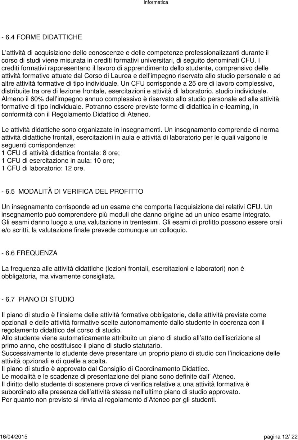 I crediti formativi rappresentano il lavoro di apprendimento dello studente, comprensivo delle attività formative attuate dal Corso di Laurea e dell impegno riservato allo studio personale o ad altre