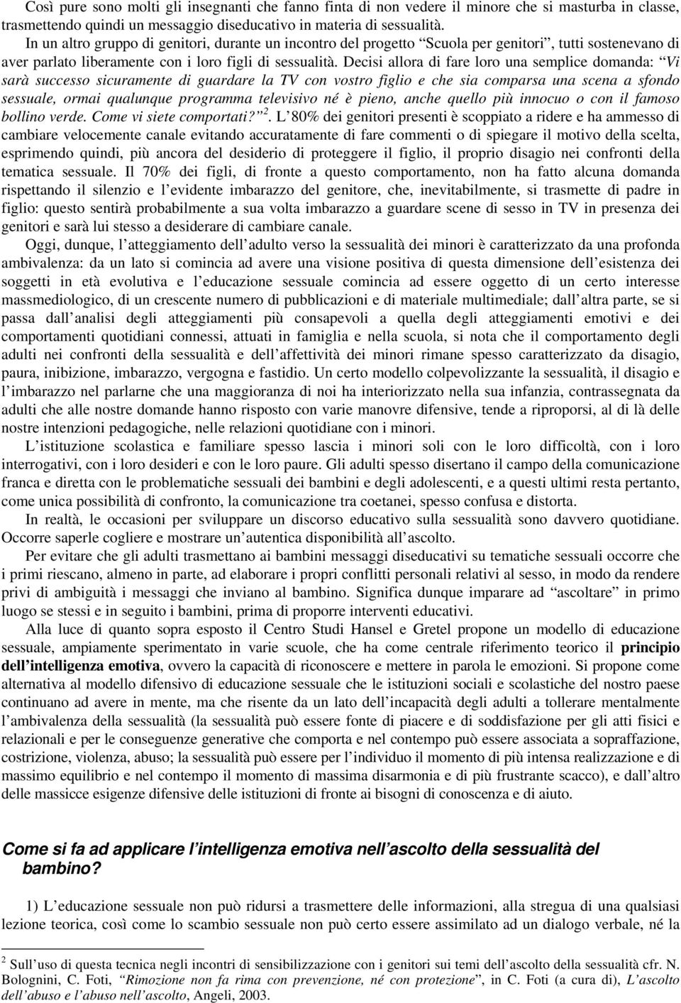 Decisi allora di fare loro una semplice domanda: Vi sarà successo sicuramente di guardare la TV con vostro figlio e che sia comparsa una scena a sfondo sessuale, ormai qualunque programma televisivo