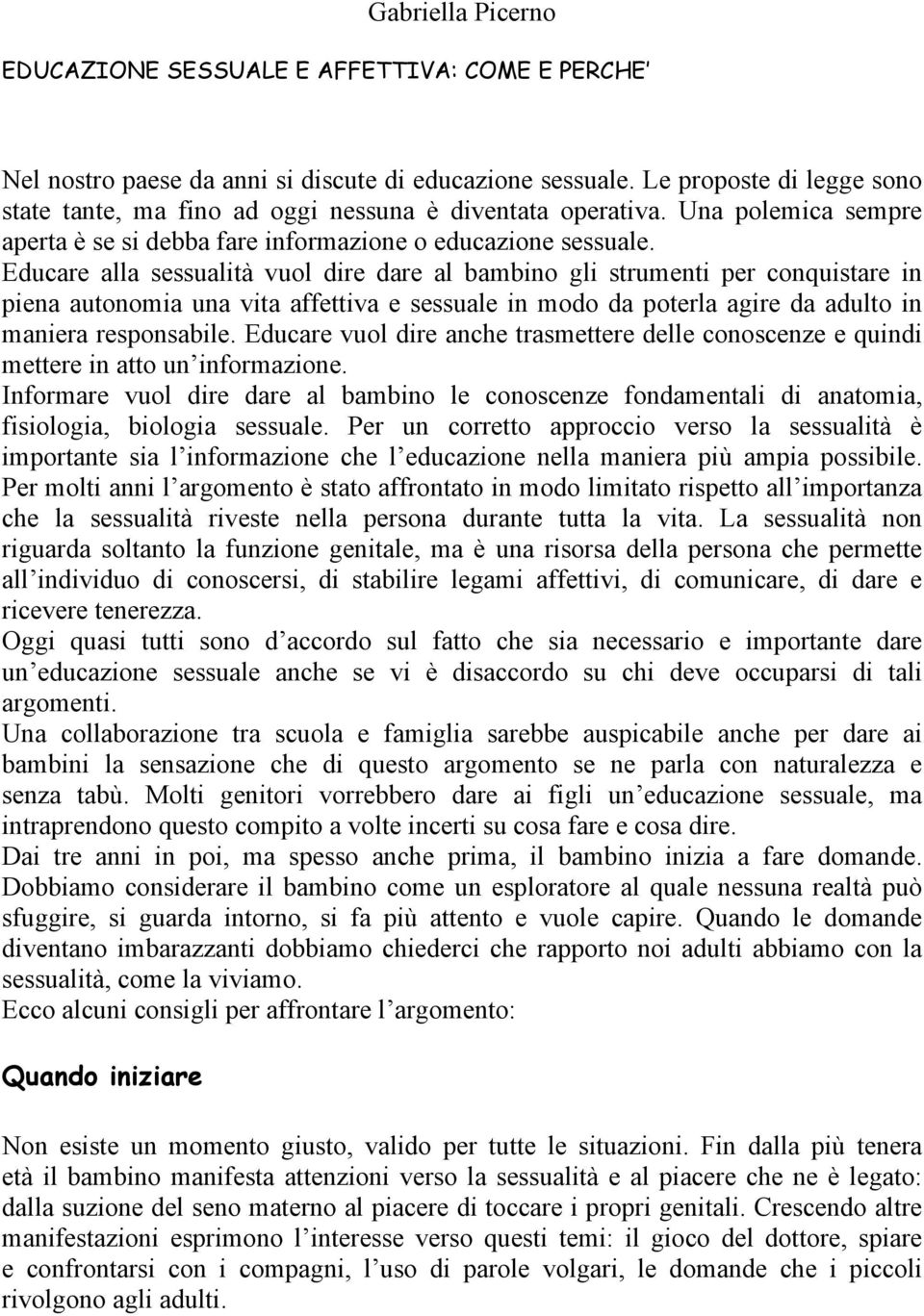 Educare alla sessualità vuol dire dare al bambino gli strumenti per conquistare in piena autonomia una vita affettiva e sessuale in modo da poterla agire da adulto in maniera responsabile.