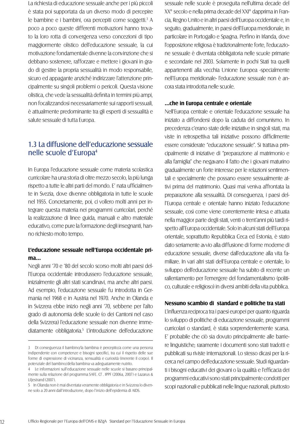 divenne la convinzione che si debbano sostenere, rafforzare e mettere i giovani in grado di gestire la propria sessualità in modo responsabile, sicuro ed appagante anziché indirizzare l attenzione