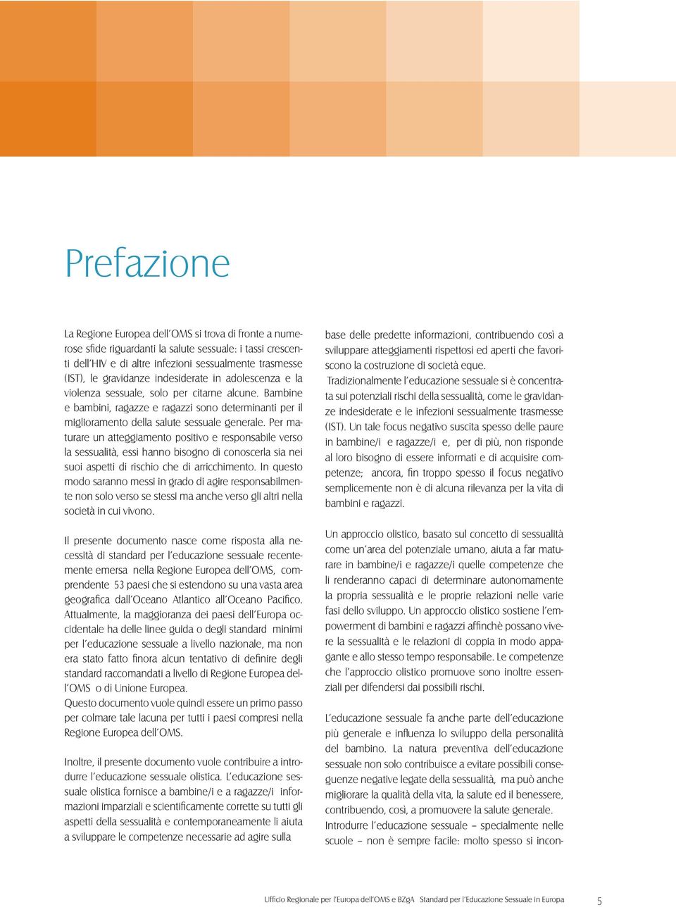 Per maturare un atteggiamento positivo e responsabile verso la sessualità, essi hanno bisogno di conoscerla sia nei suoi aspetti di rischio che di arricchimento.