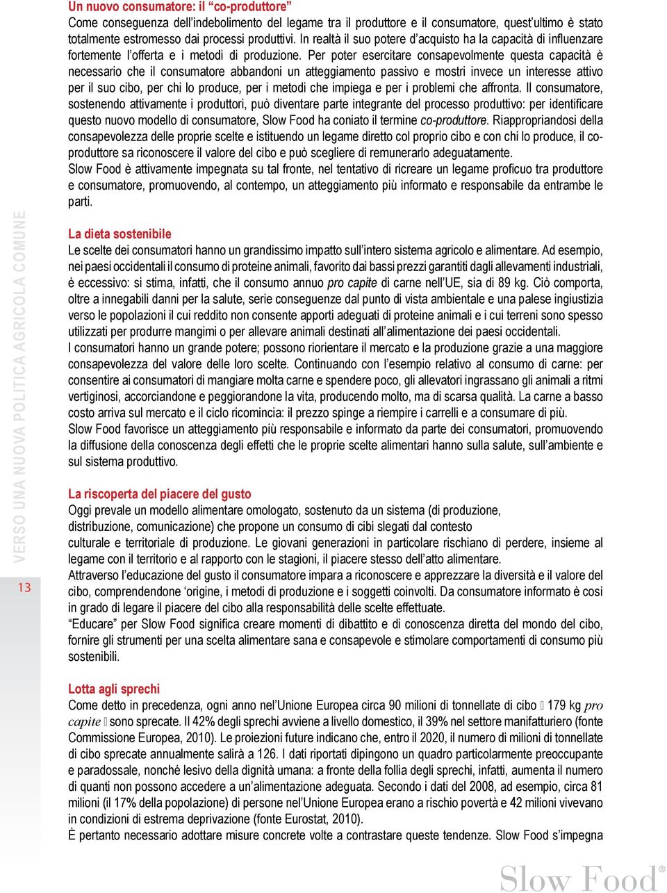 Per poter esercitare consapevolmente questa capacità è necessario che il consumatore abbandoni un atteggiamento passivo e mostri invece un interesse attivo per il suo cibo, per chi lo produce, per i