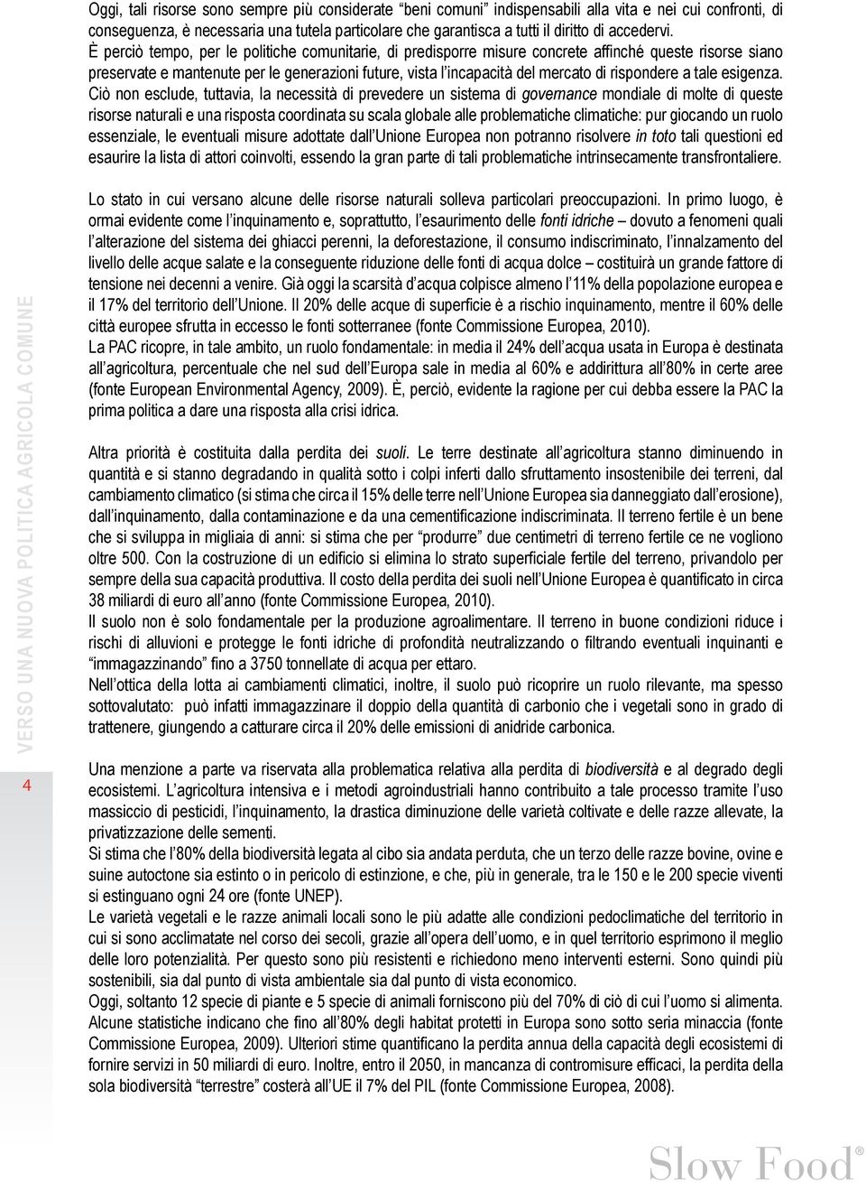 È perciò tempo, per le politiche comunitarie, di predisporre misure concrete affinché queste risorse siano preservate e mantenute per le generazioni future, vista l incapacità del mercato di