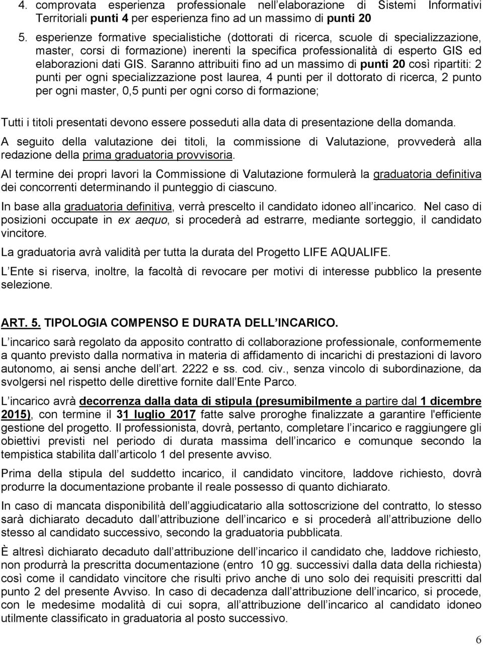 Saranno attribuiti fino ad un massimo di punti 20 così ripartiti: 2 punti per ogni specializzazione post laurea, 4 punti per il dottorato di ricerca, 2 punto per ogni master, 0,5 punti per ogni corso