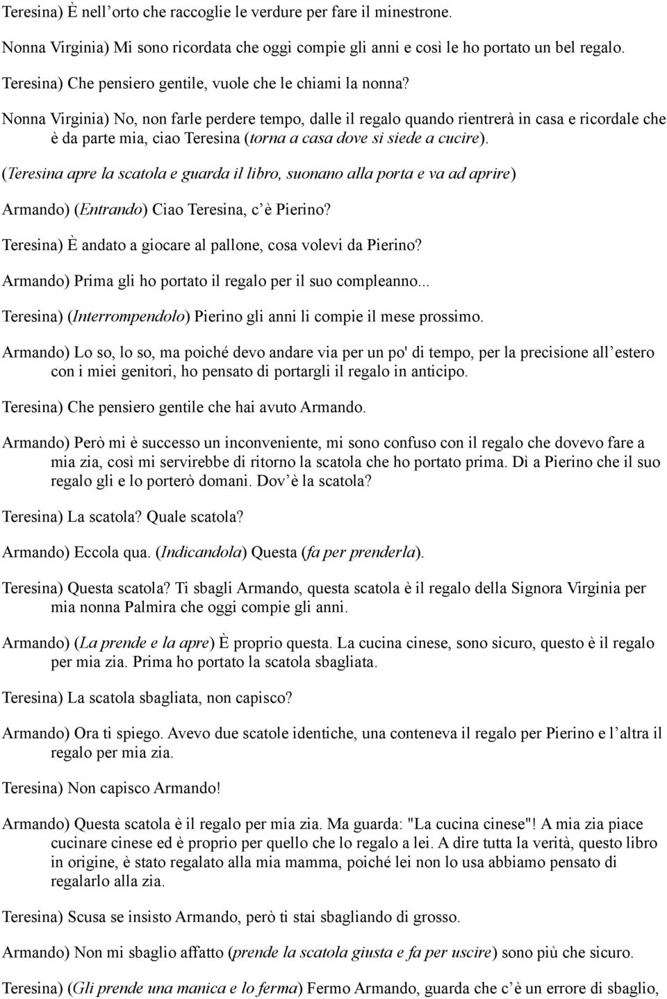 Nonna Virginia) No, non farle perdere tempo, dalle il regalo quando rientrerà in casa e ricordale che è da parte mia, ciao Teresina (torna a casa dove si siede a cucire).