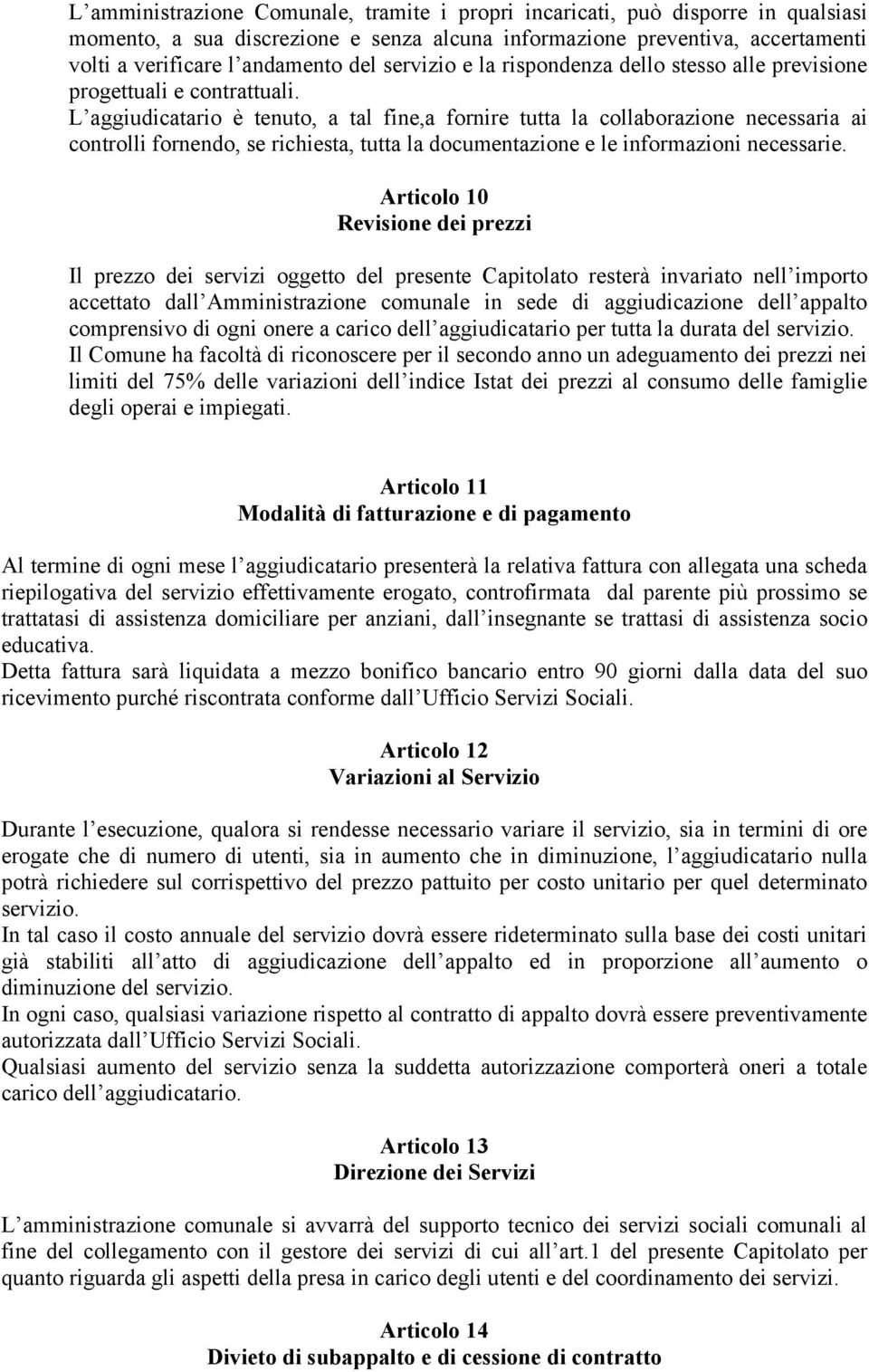 L aggiudicatario è tenuto, a tal fine,a fornire tutta la collaborazione necessaria ai controlli fornendo, se richiesta, tutta la documentazione e le informazioni necessarie.