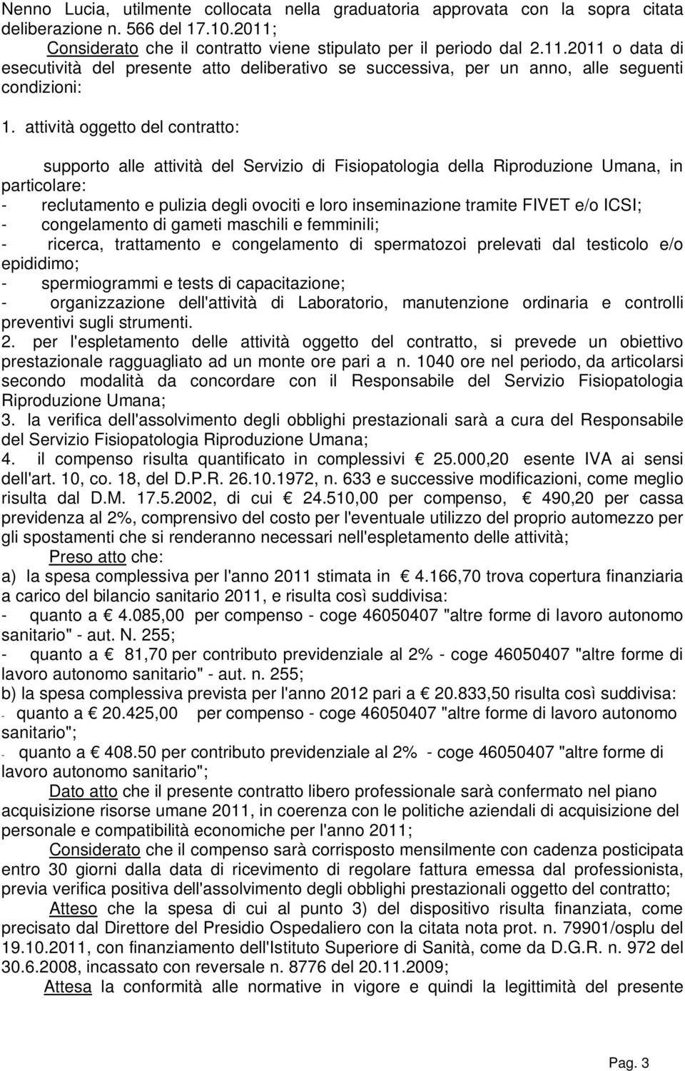 attività oggetto del contratto: supporto alle attività del Servizio di Fisiopatologia della Riproduzione Umana, in particolare: - reclutamento e pulizia degli ovociti e loro inseminazione tramite