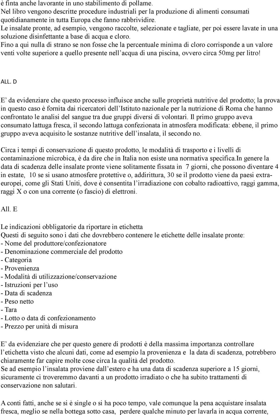 Le insalate pronte, ad esempio, vengono raccolte, selezionate e tagliate, per poi essere lavate in una soluzione disinfettante a base di acqua e cloro.