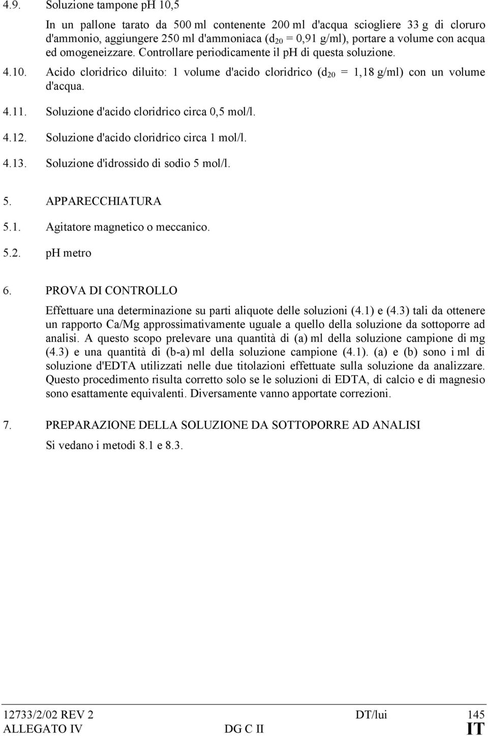 Soluzione d'acido cloridrico circa 0,5 mol/l. 4.12. Soluzione d'acido cloridrico circa 1 mol/l. 4.13. Soluzione d'idrossido di sodio 5 mol/l. 5. APPARECCHIATURA 5.1. Agitatore magnetico o meccanico.