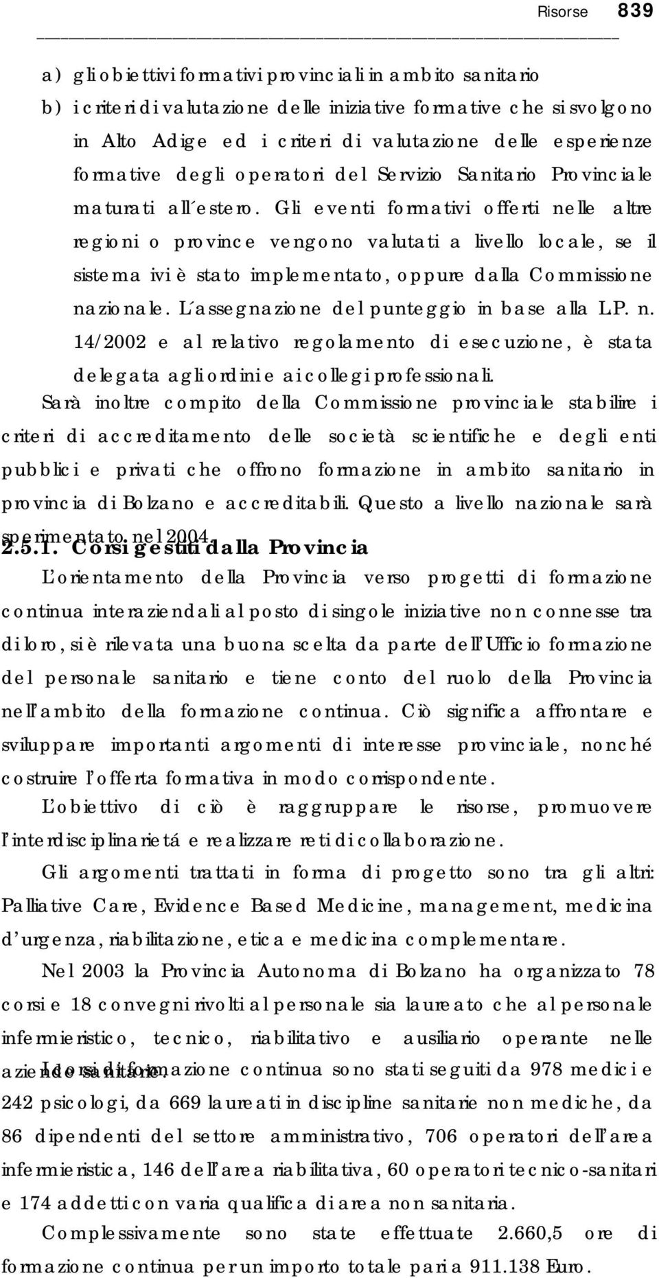 Gli eventi formativi offerti nelle altre regioni o province vengono valutati a livello locale, se il sistema ivi è stato implementato, oppure dalla Commissione nazionale.