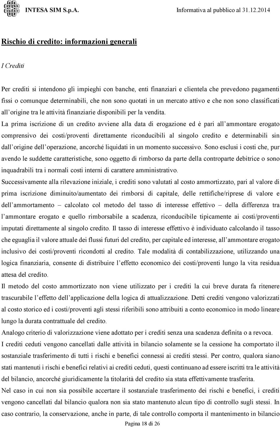 La prima iscrizione di un credito avviene alla data di erogazione ed è pari all ammontare erogato comprensivo dei costi/proventi direttamente riconducibili al singolo credito e determinabili sin dall