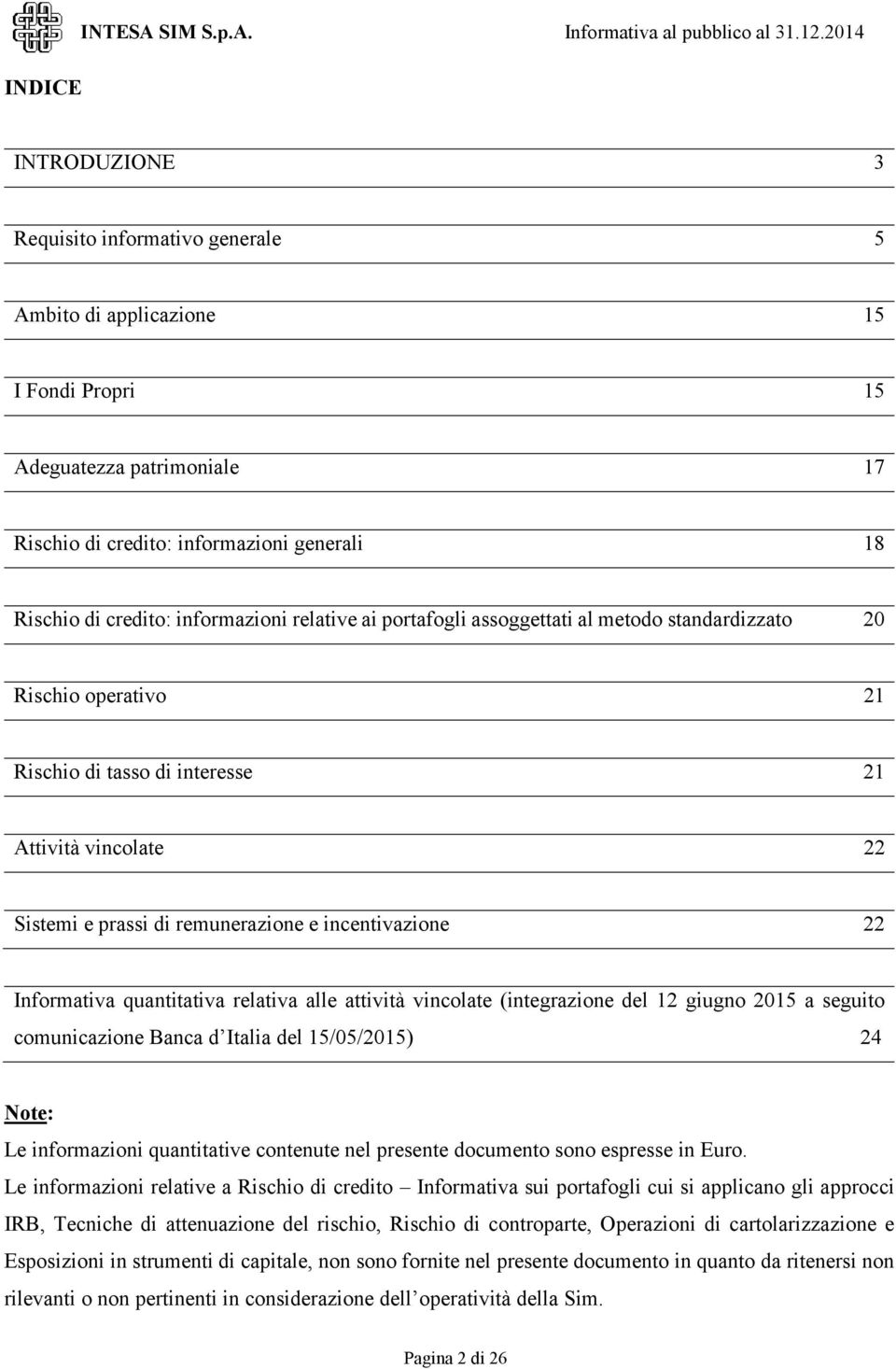 informazioni relative ai portafogli assoggettati al metodo standardizzato 20 Rischio operativo 21 Rischio di tasso di interesse 21 Attività vincolate 22 Sistemi e prassi di remunerazione e