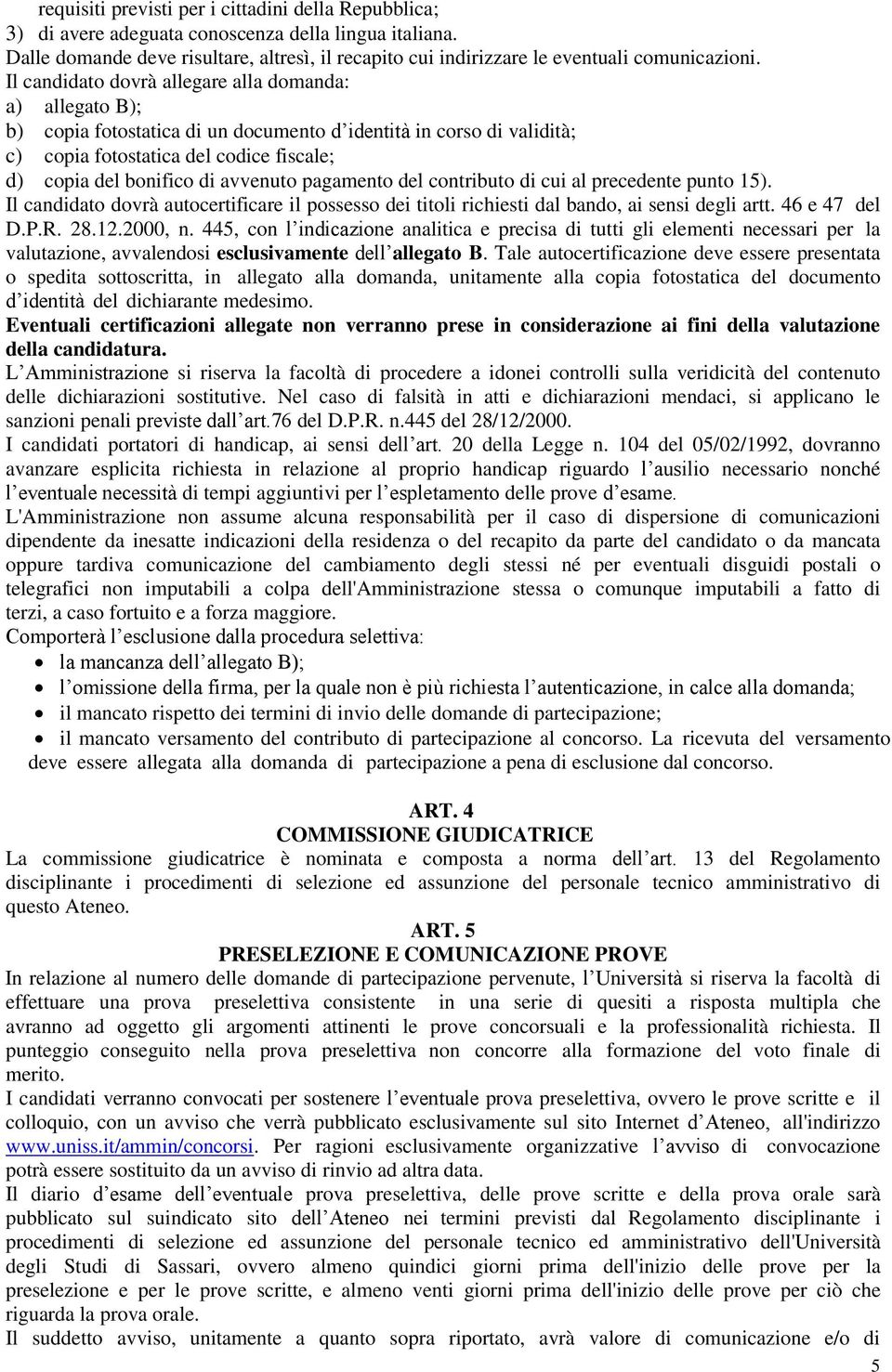 Il candidato dovrà allegare alla domanda: a) allegato B); b) copia fotostatica di un documento d identità in corso di validità; c) copia fotostatica del codice fiscale; d) copia del bonifico di