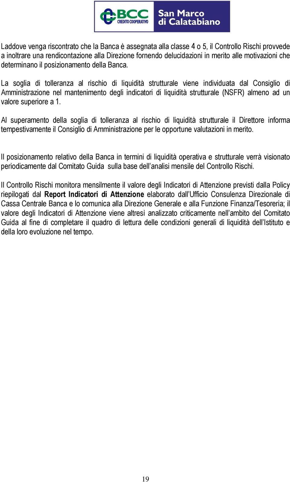 La soglia di tolleranza al rischio di liquidità strutturale viene individuata dal Consiglio di Amministrazione nel mantenimento degli indicatori di liquidità strutturale (NSFR) almeno ad un valore