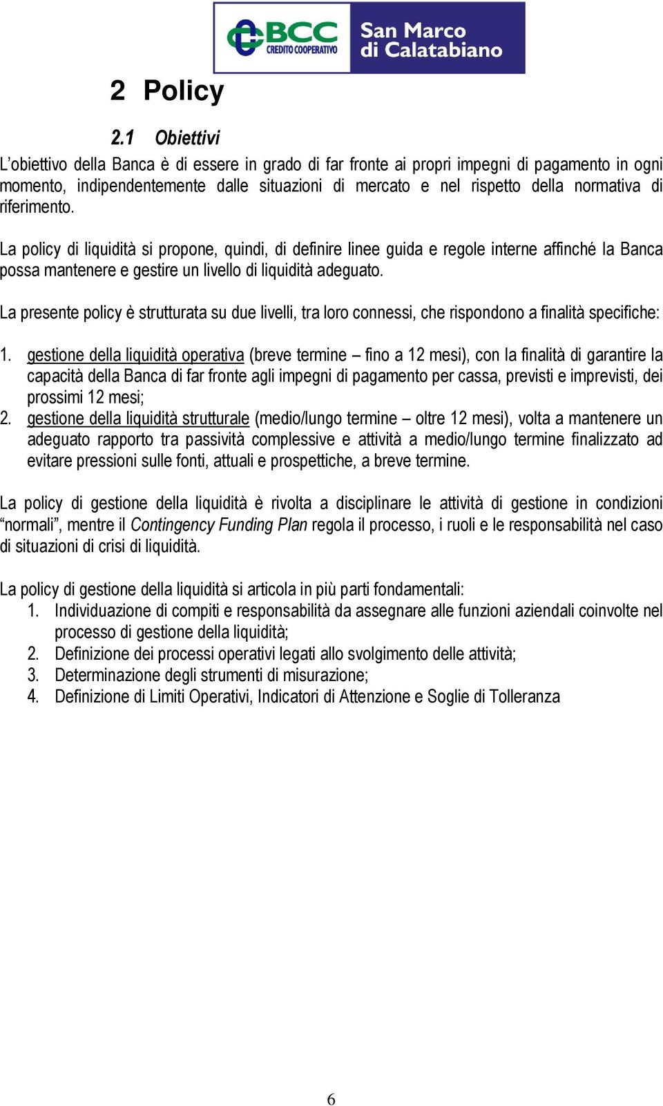 riferimento. La policy di liquidità si propone, quindi, di definire linee guida e regole interne affinché la Banca possa mantenere e gestire un livello di liquidità adeguato.