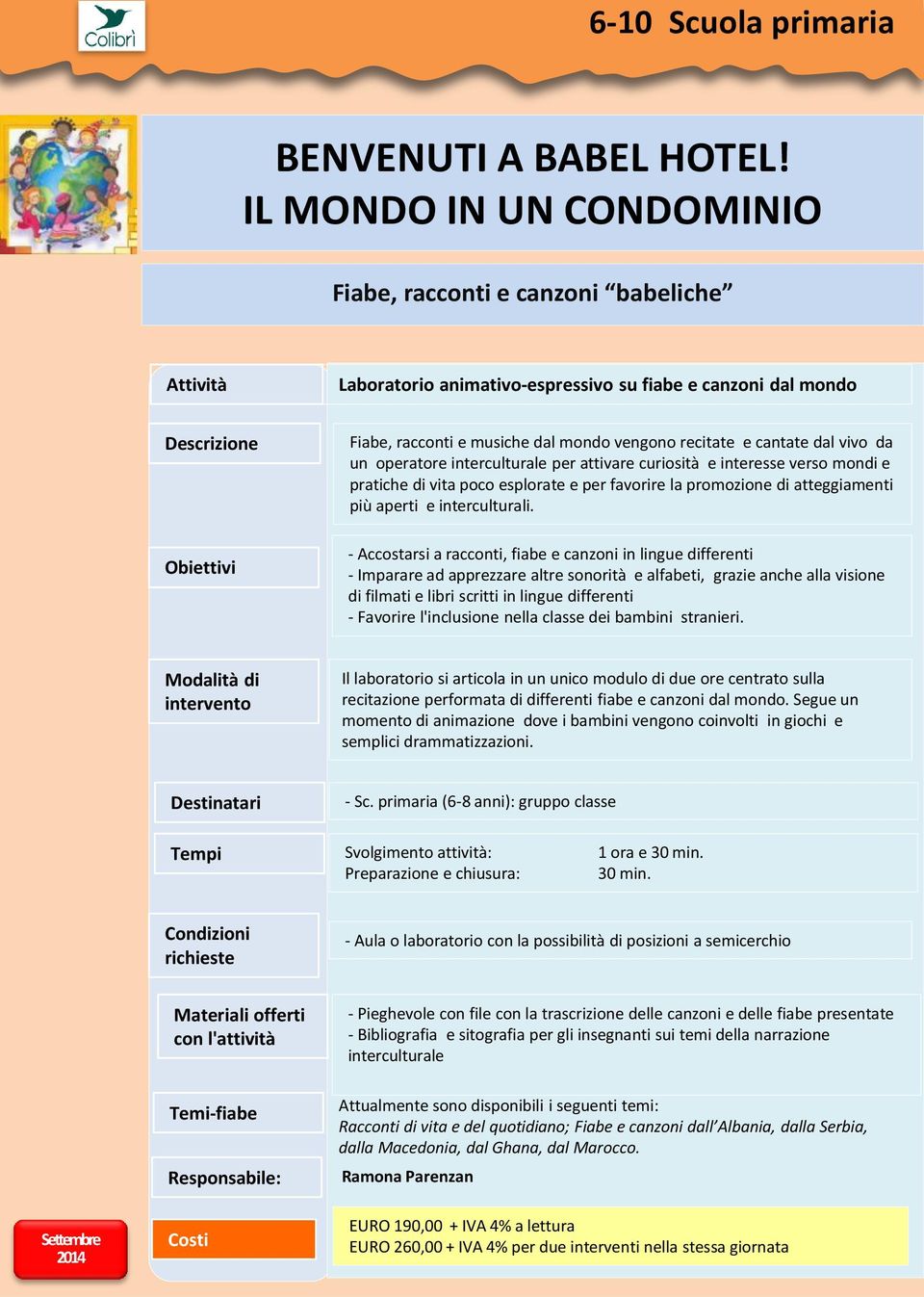 un operatore interculturale per attivare curiosità e interesse verso mondi e pratiche di vita poco esplorate e per favorire la promozione di atteggiamenti più aperti e interculturali.