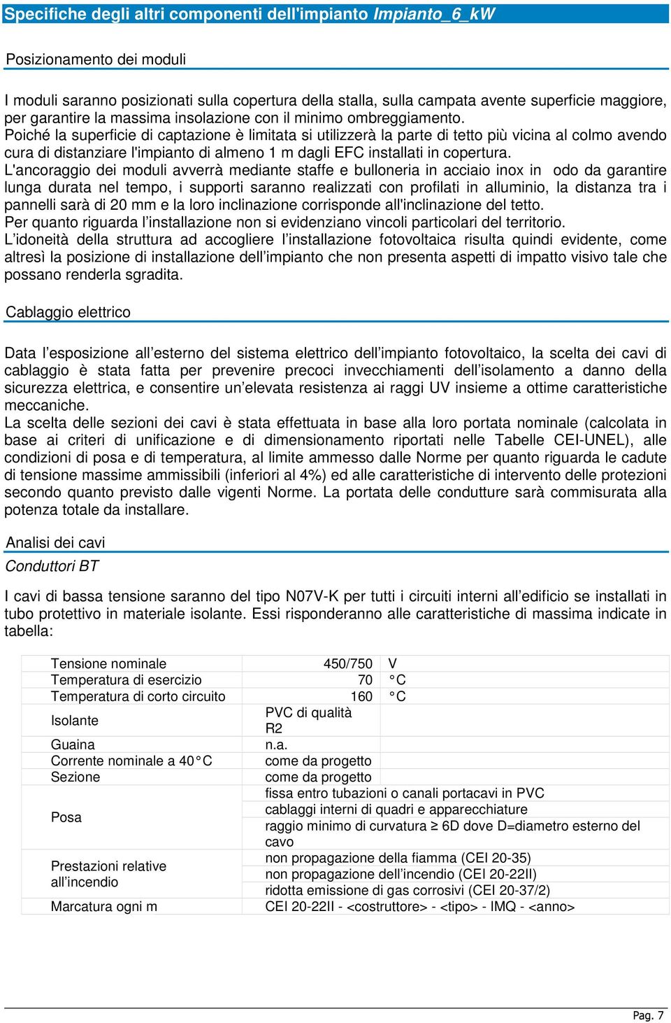 Poiché la superficie di captazione è limitata si utilizzerà la parte di tetto più vicina al colmo avendo cura di distanziare l'impianto di almeno 1 m dagli EFC installati in copertura.