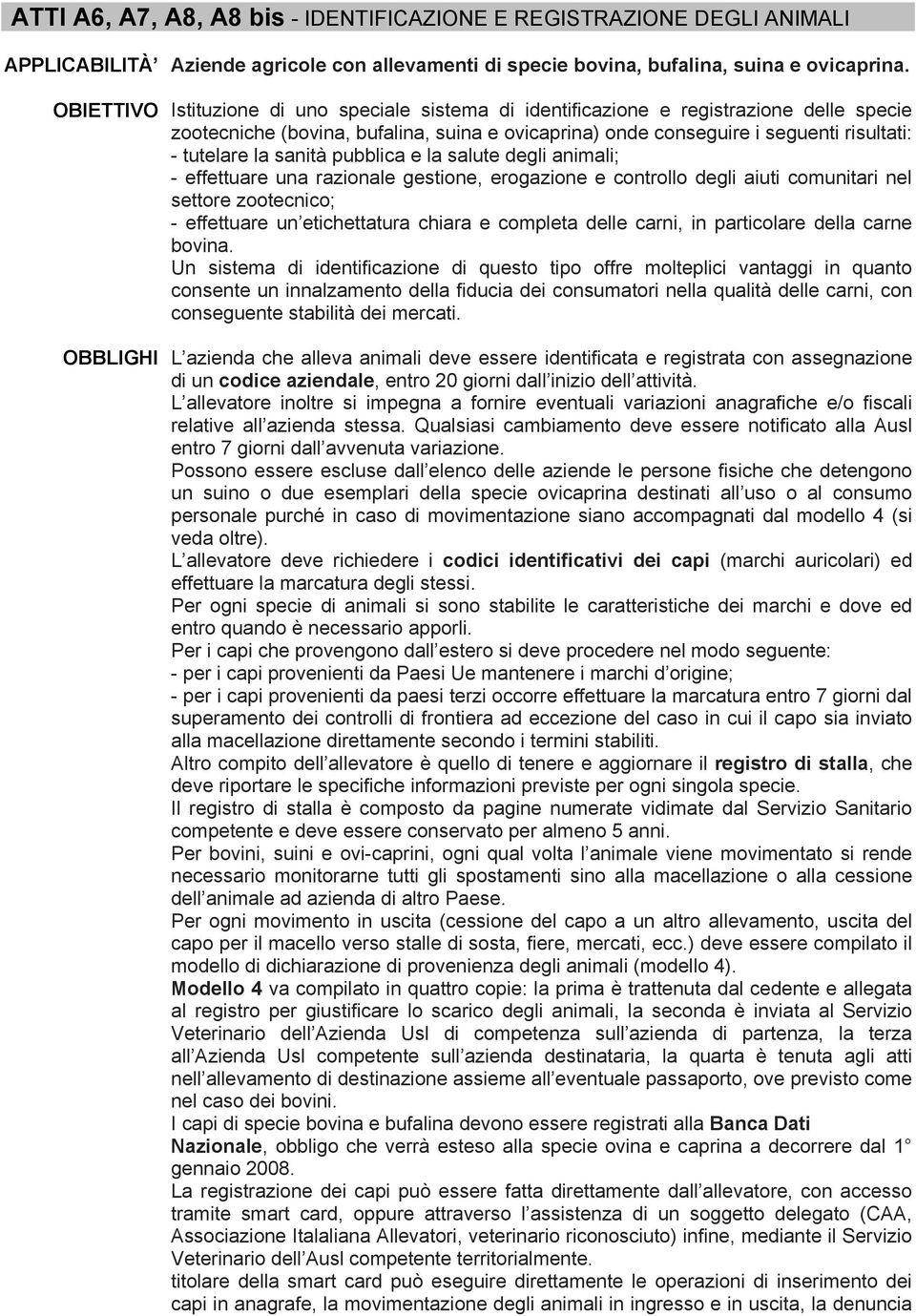 sanità pubblica e la salute degli animali; - effettuare una razionale gestione, erogazione e controllo degli aiuti comunitari nel settore zootecnico; - effettuare un etichettatura chiara e completa