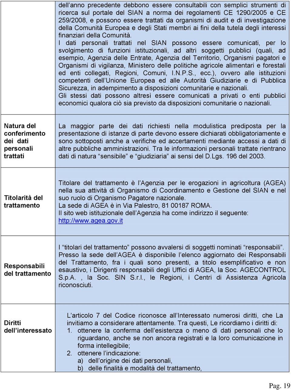 I dati personali trattati nel SIAN possono essere comunicati, per lo svolgimento di funzioni istituzionali, ad altri soggetti pubblici (quali, ad esempio, Agenzia delle Entrate, Agenzia del