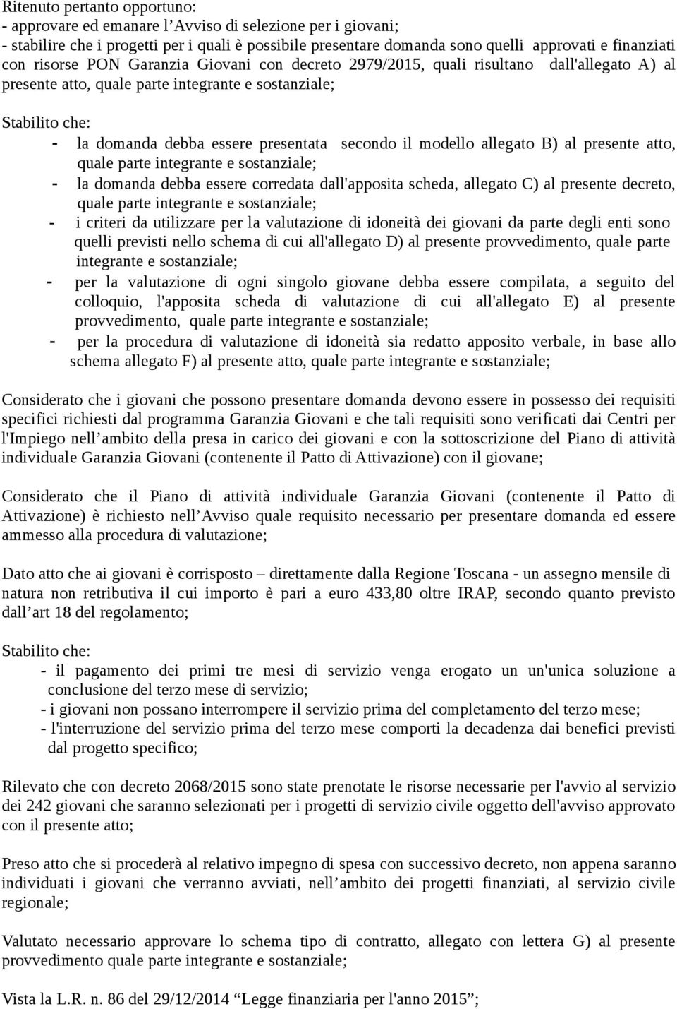 il modello allegato B) al presente atto, quale parte integrante e sostanziale; la domanda debba essere corredata dall'apposita scheda, allegato C) al presente decreto, quale parte integrante e